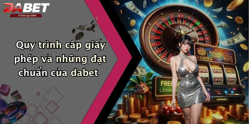 DABET ⭐️ Link Trang Chủ DABET Mới Nhất | Đăng Ký Tặng 188K Quy trình cấp giấy phép và những đạt chuẩn của dabet
